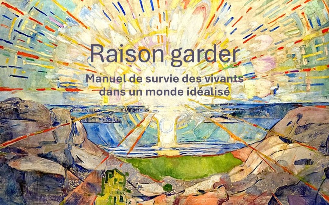 Raison garder. Manuel de survie des vivants dans un monde idéalisé